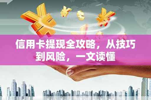 永川信用卡提现全攻略，从技巧到风险，一文读懂