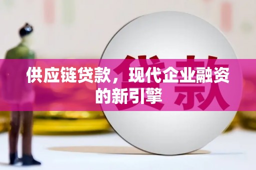 永川供应链贷款，现代企业融资的新引擎