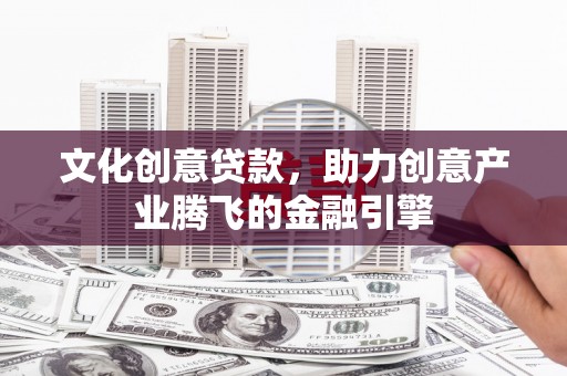 永川文化创意贷款，助力创意产业腾飞的金融引擎