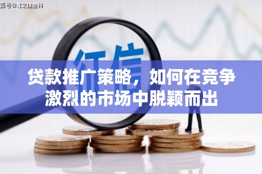 永川贷款推广策略，如何在竞争激烈的市场中脱颖而出