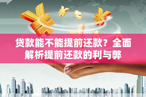 永川贷款能不能提前还款？全面解析提前还款的利与弊