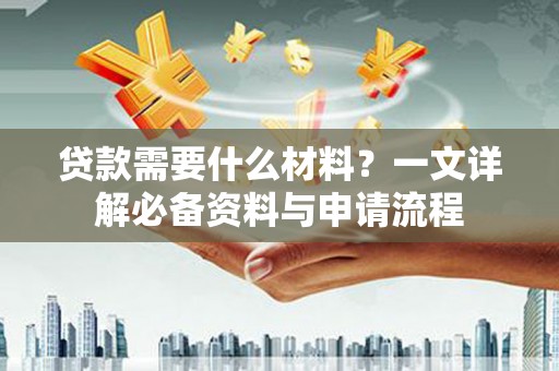 永川贷款需要什么材料？一文详解必备资料与申请流程