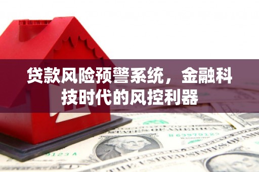 永川贷款风险预警系统，金融科技时代的风控利器