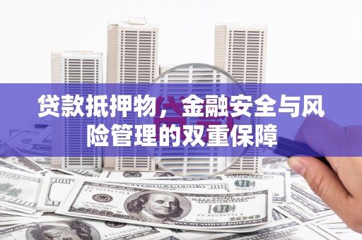 永川贷款抵押物，金融安全与风险管理的双重保障