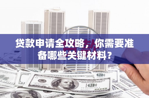 永川贷款申请全攻略，你需要准备哪些关键材料？