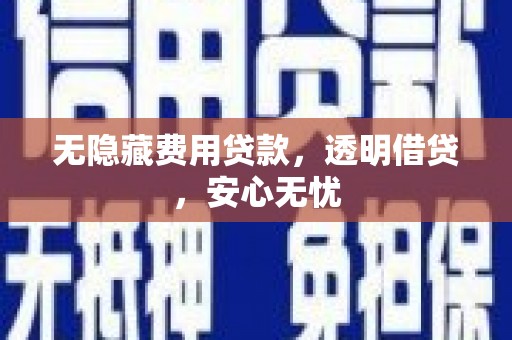 永川无隐藏费用贷款，透明借贷，安心无忧