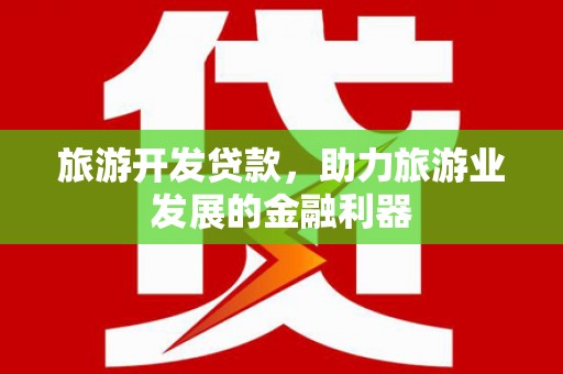 永川旅游开发贷款，助力旅游业发展的金融利器