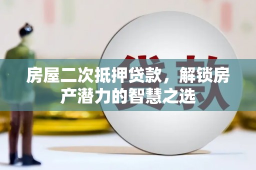 永川房屋二次抵押贷款，解锁房产潜力的智慧之选