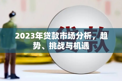 永川2023年贷款市场分析，趋势、挑战与机遇