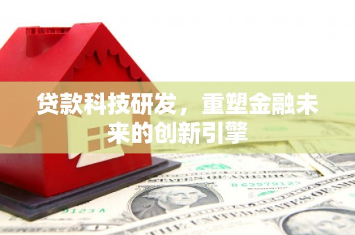 永川贷款科技研发，重塑金融未来的创新引擎