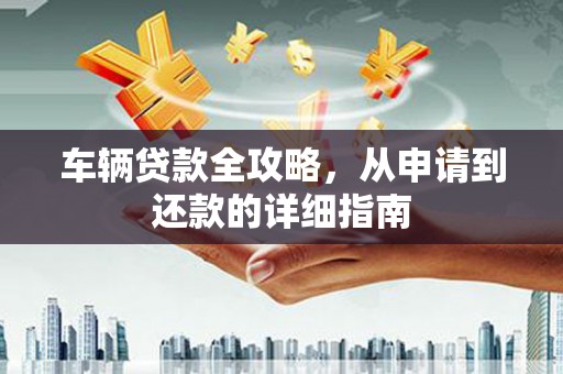 永川车辆贷款全攻略,从申请到还款的详细指南 永川车辆贷款全攻略,从申请到还款的详细指南