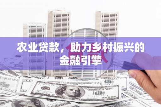 永川农业贷款，助力乡村振兴的金融引擎