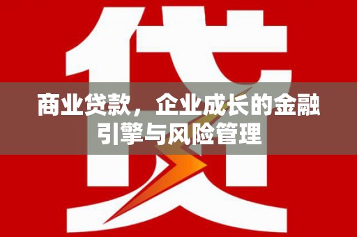 永川商业贷款，企业成长的金融引擎与风险管理