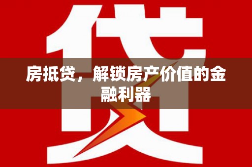 永川房抵贷，解锁房产价值的金融利器