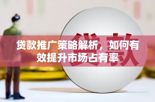 永川贷款推广策略解析，如何有效提升市场占有率