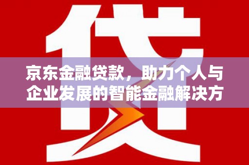 永川京东金融贷款，助力个人与企业发展的智能金融解决方案