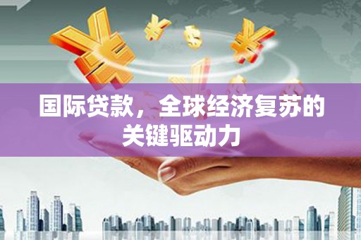 永川国际贷款，全球经济复苏的关键驱动力