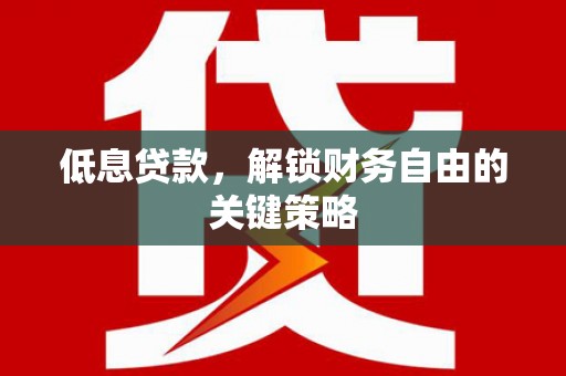 永川低息贷款，解锁财务自由的关键策略