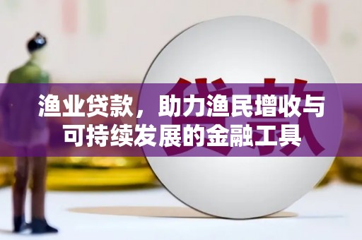 永川渔业贷款，助力渔民增收与可持续发展的金融工具