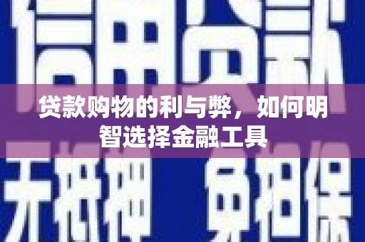 永川贷款购物的利与弊，如何明智选择金融工具