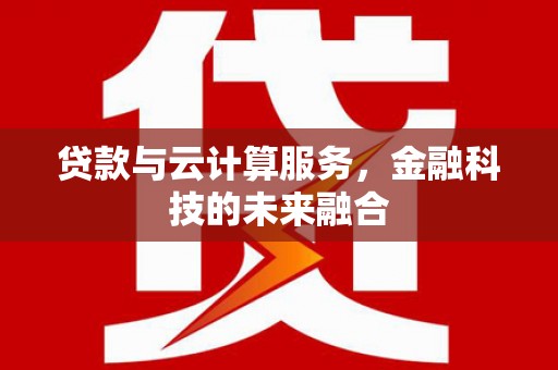 永川贷款与云计算服务，金融科技的未来融合