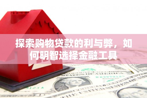 永川探索购物贷款的利与弊，如何明智选择金融工具