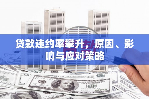 永川贷款违约率攀升，原因、影响与应对策略
