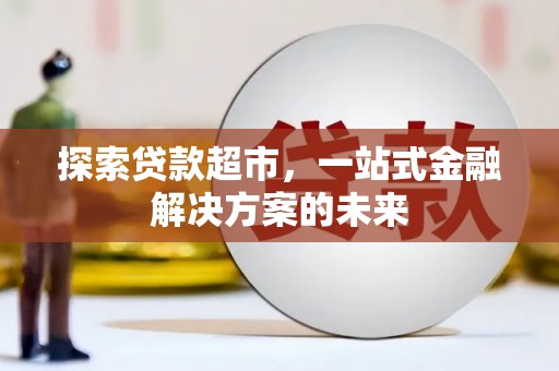 永川探索贷款超市，一站式金融解决方案的未来