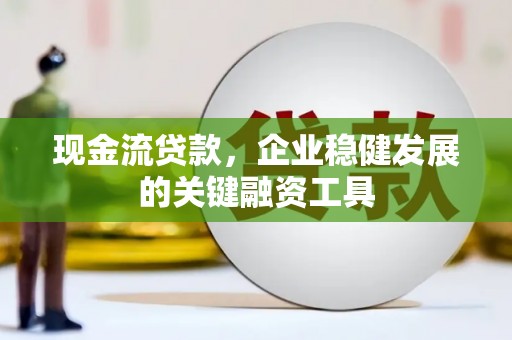 永川现金流贷款，企业稳健发展的关键融资工具