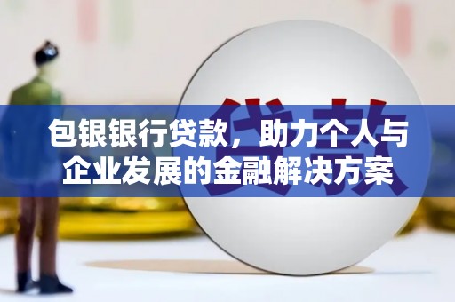 永川包银银行贷款，助力个人与企业发展的金融解决方案