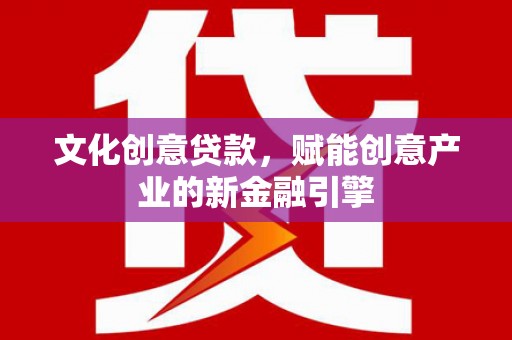 永川文化创意贷款，赋能创意产业的新金融引擎