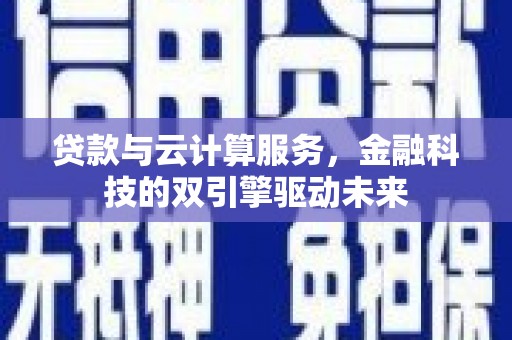 永川贷款与云计算服务，金融科技的双引擎驱动未来
