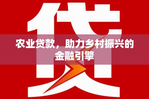 永川农业贷款，助力乡村振兴的金融引擎
