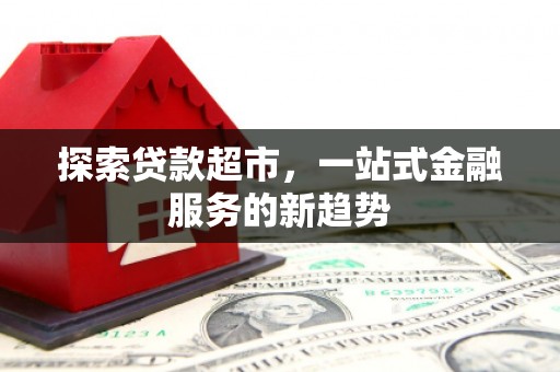永川探索贷款超市，一站式金融服务的新趋势