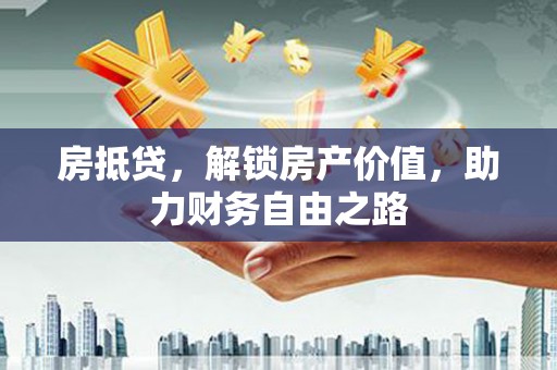 永川房抵贷，解锁房产价值，助力财务自由之路