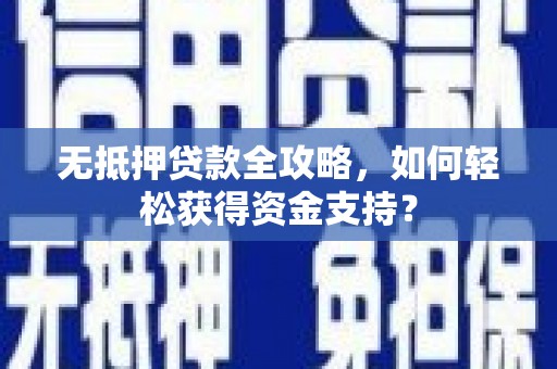 永川无抵押贷款全攻略，如何轻松获得资金支持？