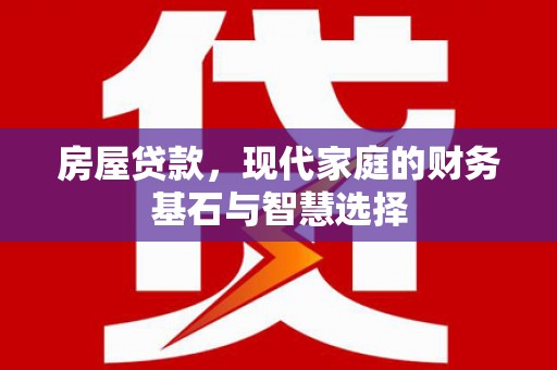 永川房屋贷款，现代家庭的财务基石与智慧选择