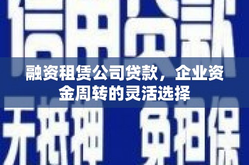 永川融资租赁公司贷款，企业资金周转的灵活选择