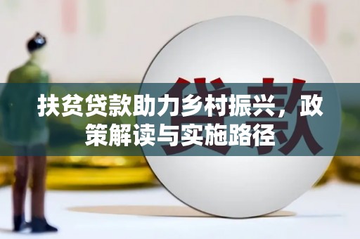 永川扶贫贷款助力乡村振兴，政策解读与实施路径