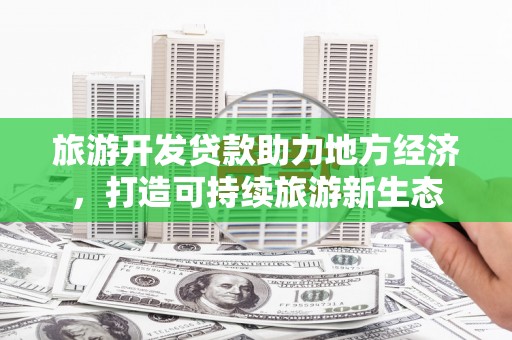 永川旅游开发贷款助力地方经济，打造可持续旅游新生态