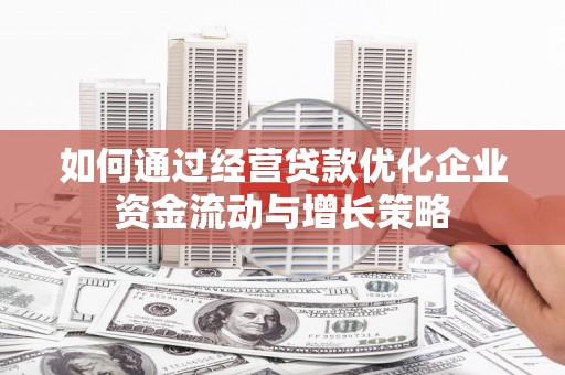 永川如何通过经营贷款优化企业资金流动与增长策略