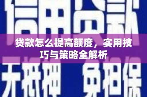 永川贷款怎么提高额度，实用技巧与策略全解析