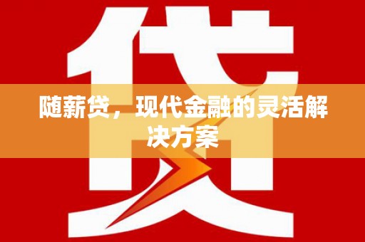 永川随薪贷，现代金融的灵活解决方案