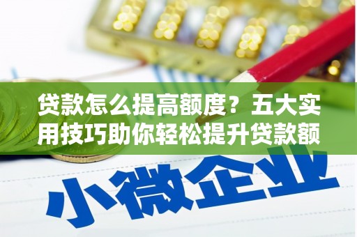 永川贷款怎么提高额度？五大实用技巧助你轻松提升贷款额度