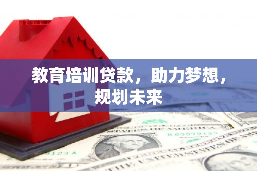 永川教育培训贷款，助力梦想，规划未来