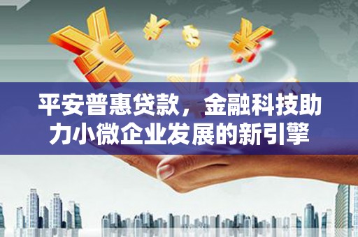 永川平安普惠贷款，金融科技助力小微企业发展的新引擎