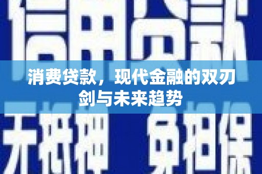 永川消费贷款，现代金融的双刃剑与未来趋势