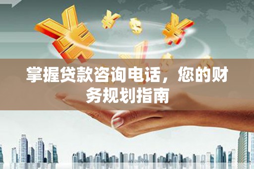永川掌握贷款咨询电话，您的财务规划指南