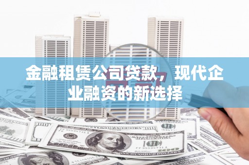 永川金融租赁公司贷款，现代企业融资的新选择