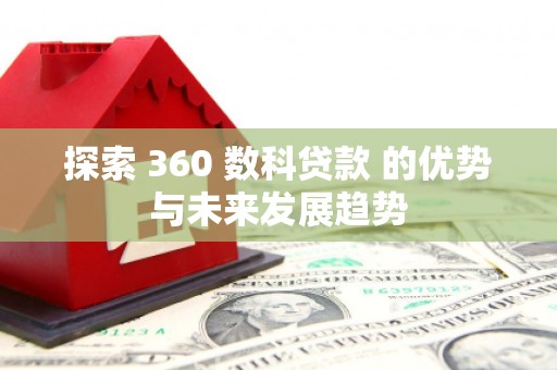 永川探索 360 数科贷款 的优势与未来发展趋势